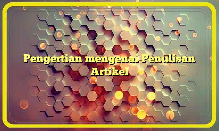 Pengertian mengenai Penulisan Artikel